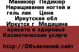 Маникюр. Педикюр. Наращивание ногтей и гель-лак. › Цена ­ 400 - Иркутская обл., Иркутск г. Медицина, красота и здоровье » Косметические услуги   